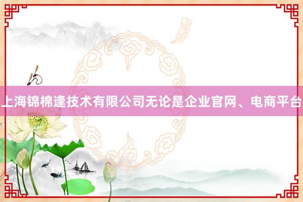 上海锦棉逢技术有限公司无论是企业官网、电商平台